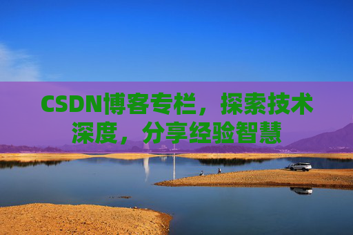 CSDN博客专栏,探索技术深度,分享经验智慧 CSDN博客专栏,探索技术深度,分享经验智慧